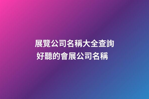 展覽公司名稱大全查詢 好聽的會展公司名稱-第1張-公司起名-玄機派